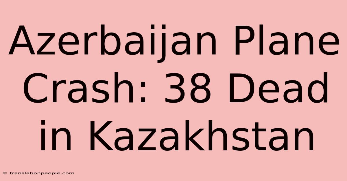 Azerbaijan Plane Crash: 38 Dead In Kazakhstan