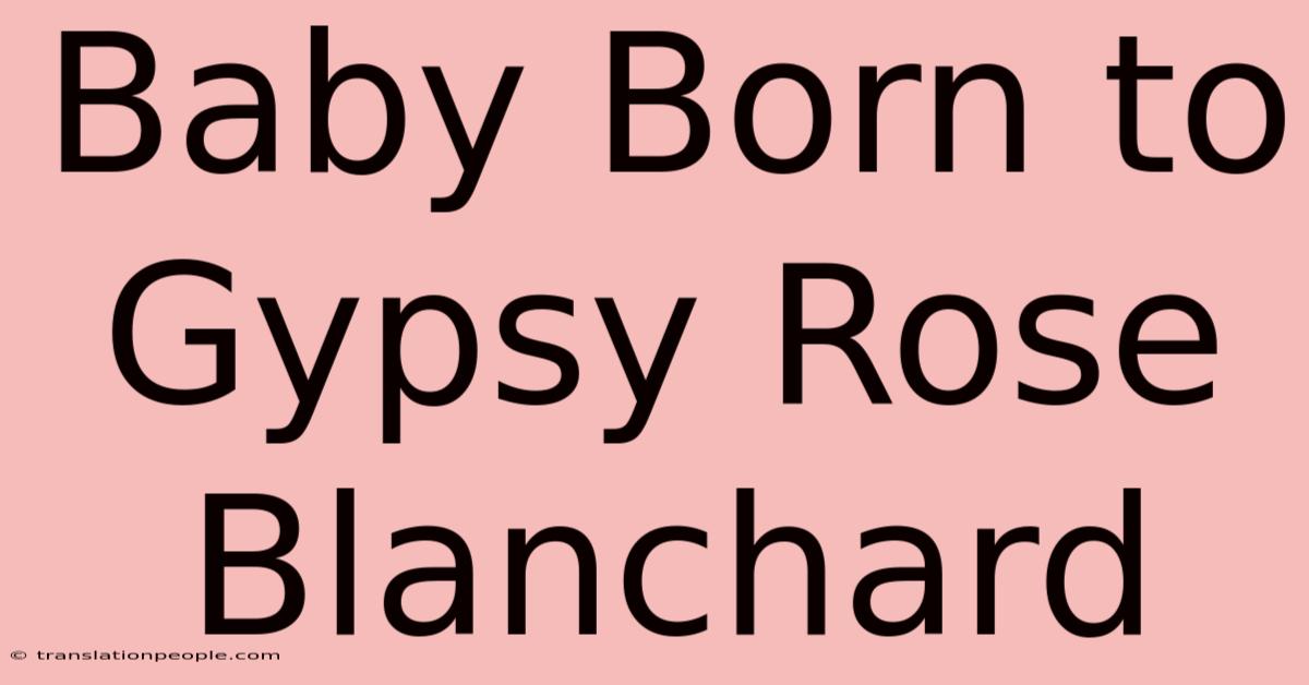 Baby Born To Gypsy Rose Blanchard