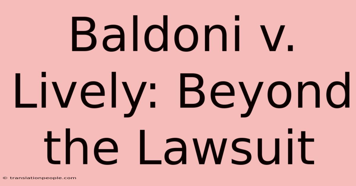 Baldoni V. Lively: Beyond The Lawsuit