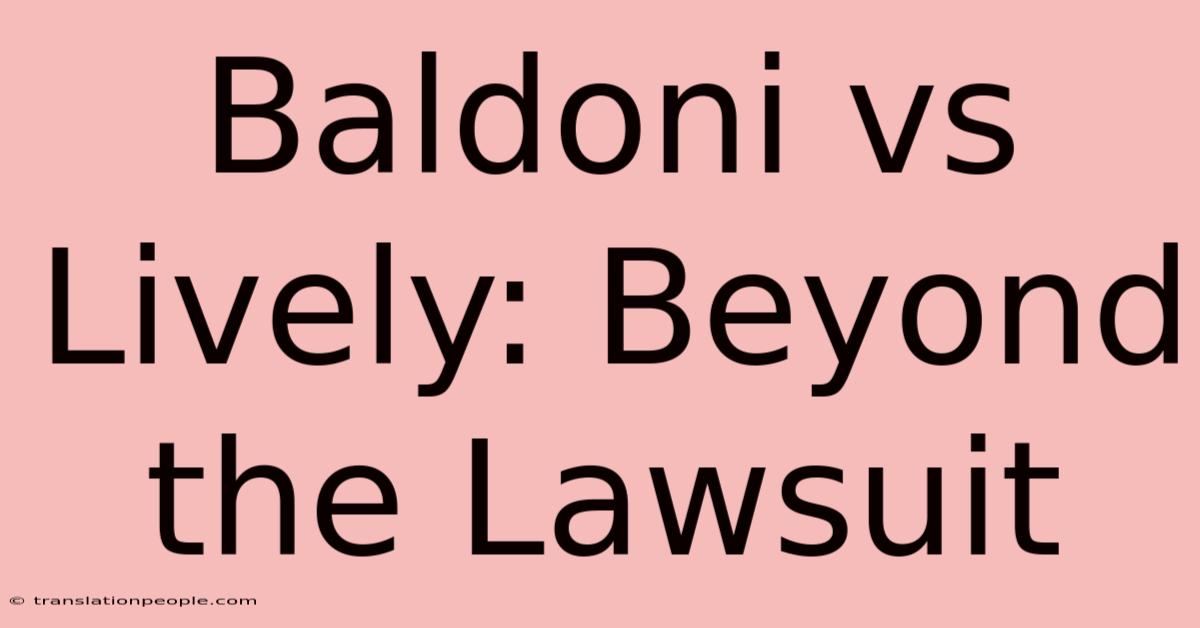 Baldoni Vs Lively: Beyond The Lawsuit