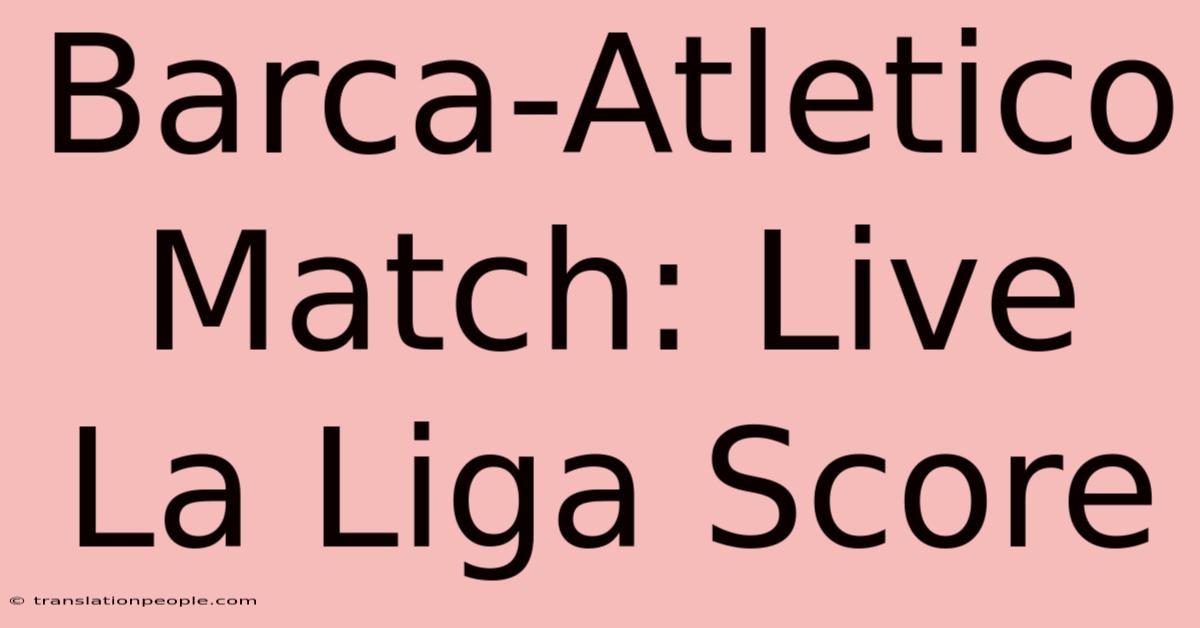 Barca-Atletico Match: Live La Liga Score