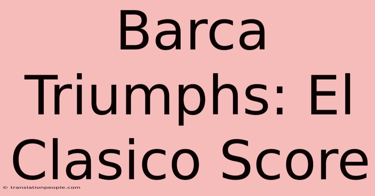 Barca Triumphs: El Clasico Score