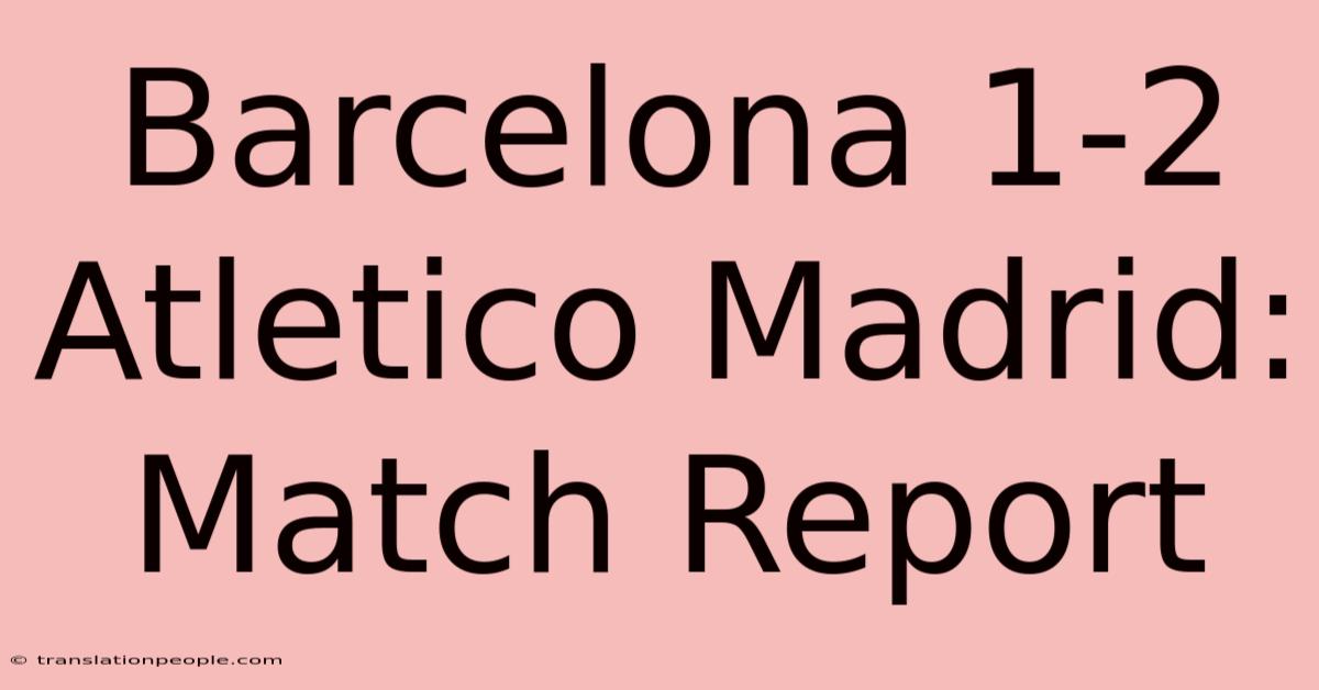 Barcelona 1-2 Atletico Madrid: Match Report