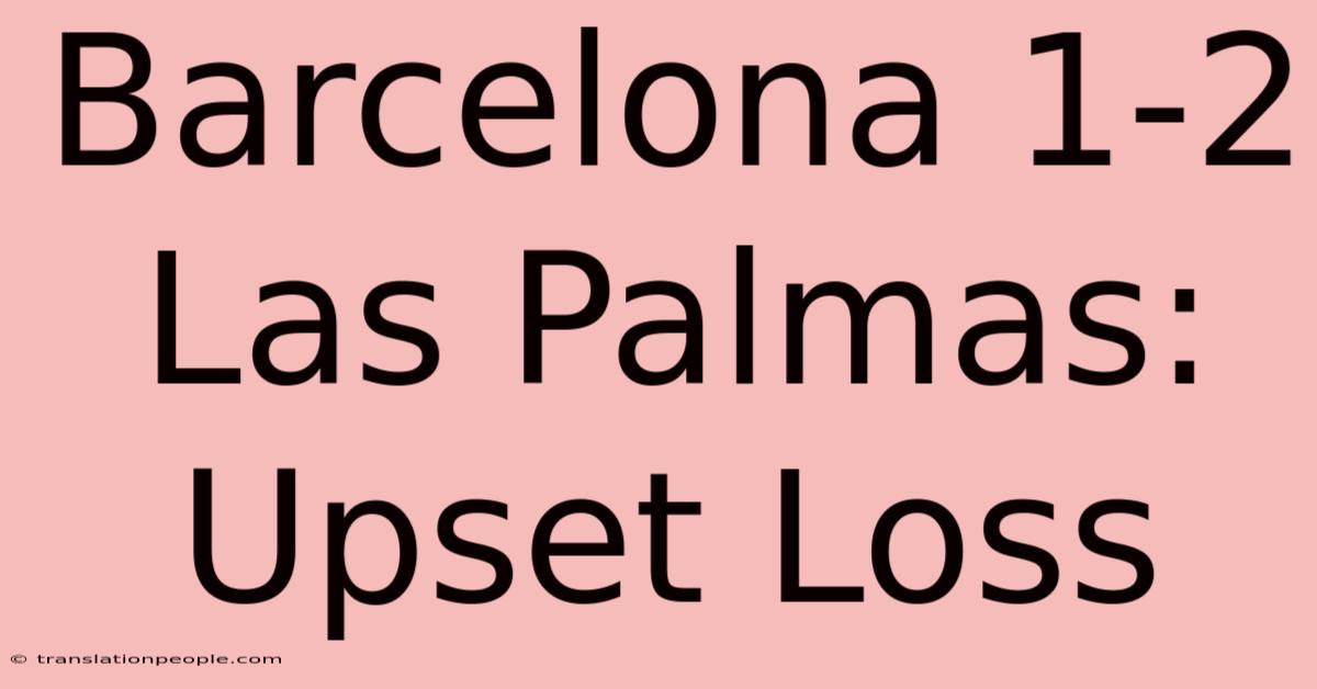 Barcelona 1-2 Las Palmas: Upset Loss