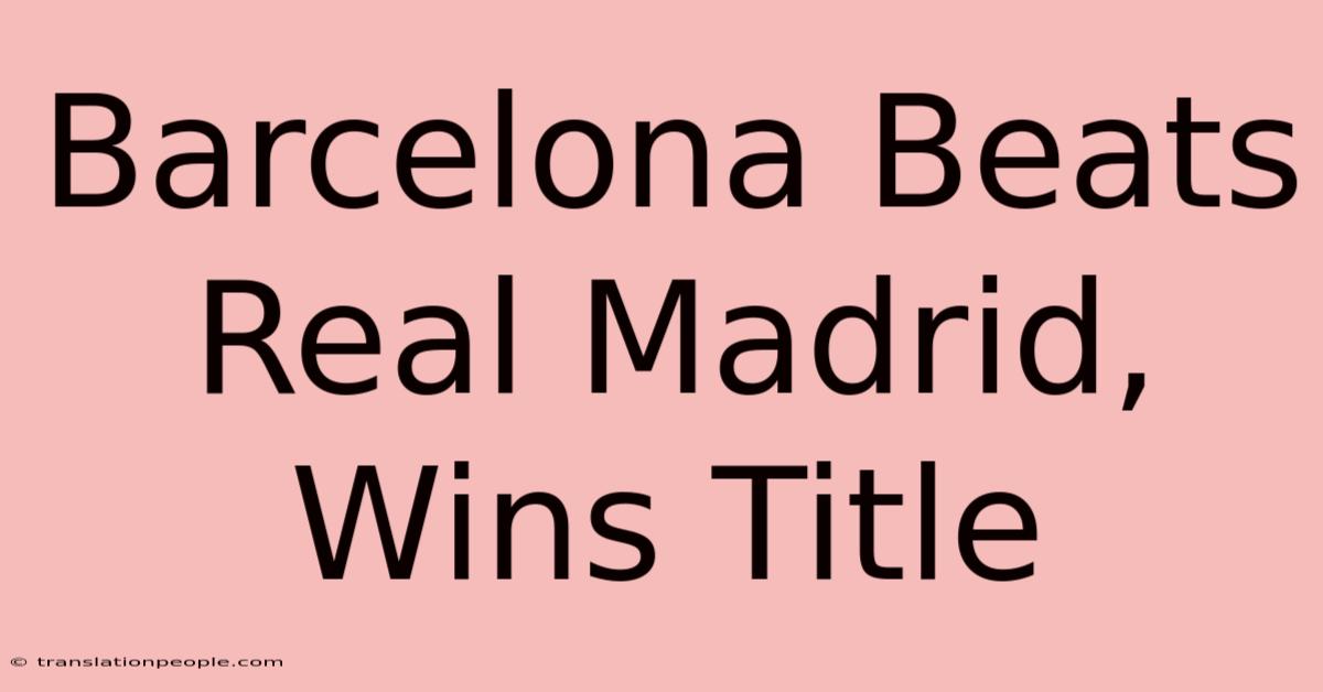 Barcelona Beats Real Madrid, Wins Title