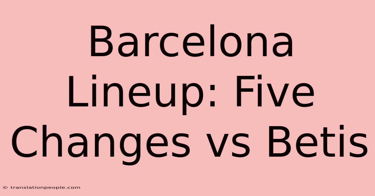 Barcelona Lineup: Five Changes Vs Betis