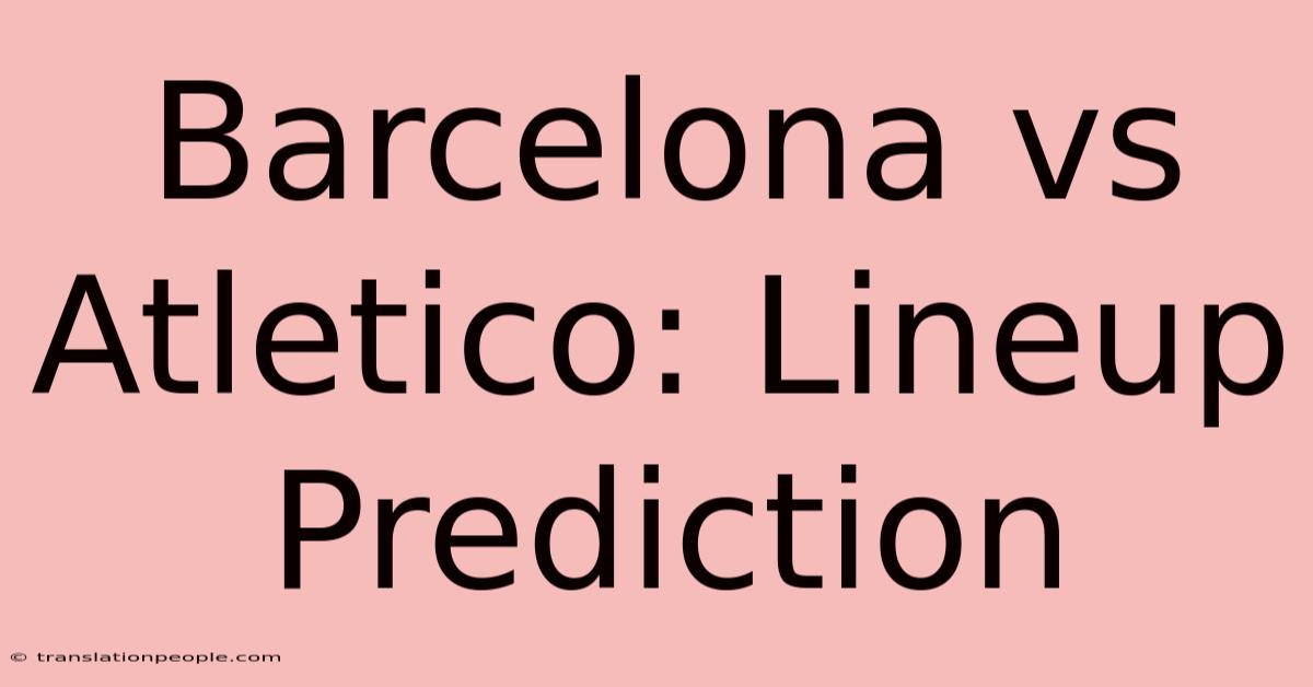 Barcelona Vs Atletico: Lineup Prediction