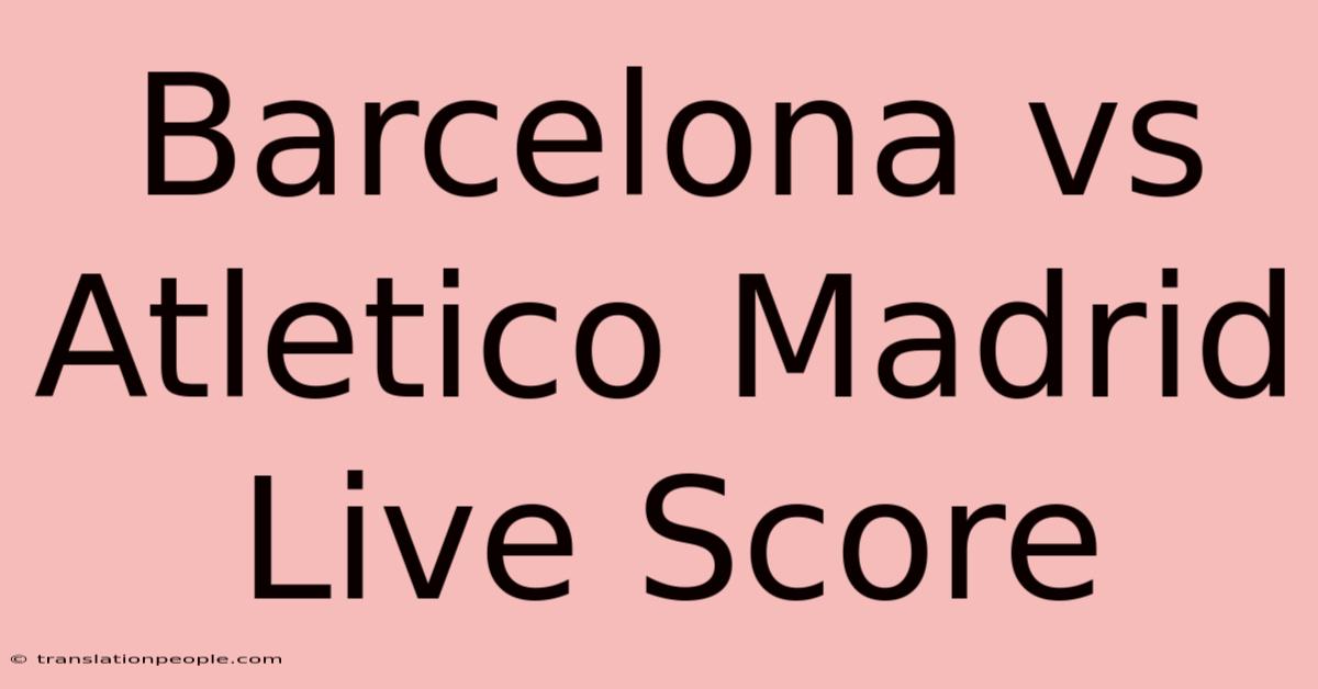 Barcelona Vs Atletico Madrid Live Score