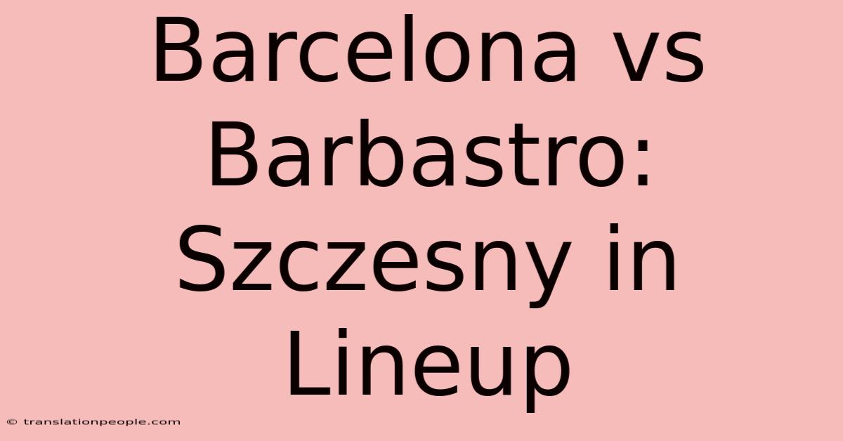 Barcelona Vs Barbastro: Szczesny In Lineup