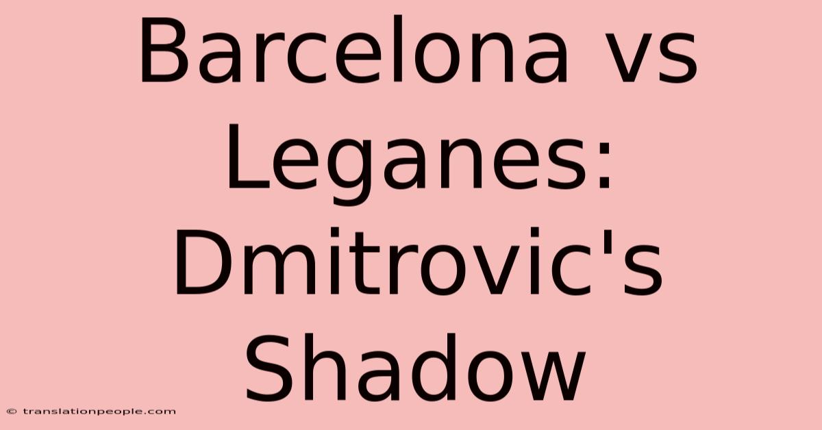 Barcelona Vs Leganes: Dmitrovic's Shadow