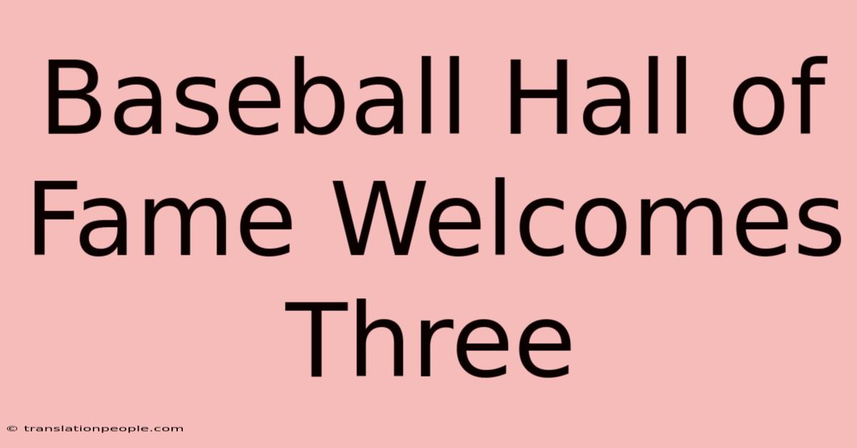 Baseball Hall Of Fame Welcomes Three