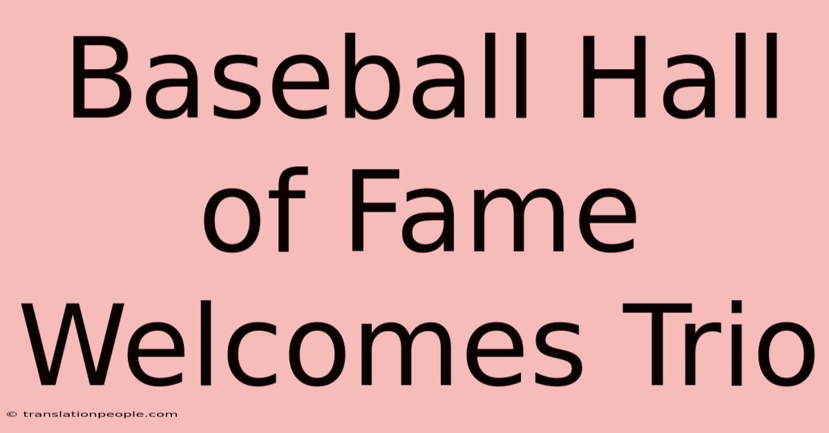 Baseball Hall Of Fame Welcomes Trio