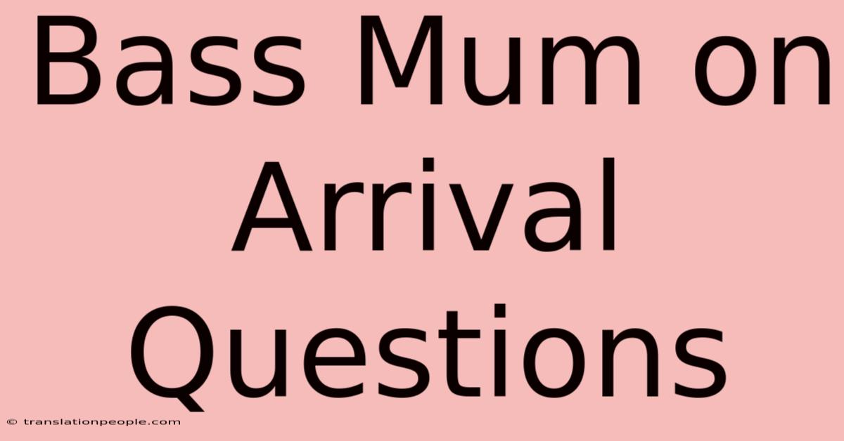 Bass Mum On Arrival Questions