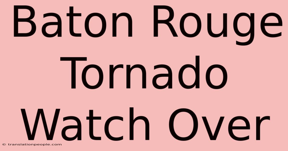 Baton Rouge Tornado Watch Over