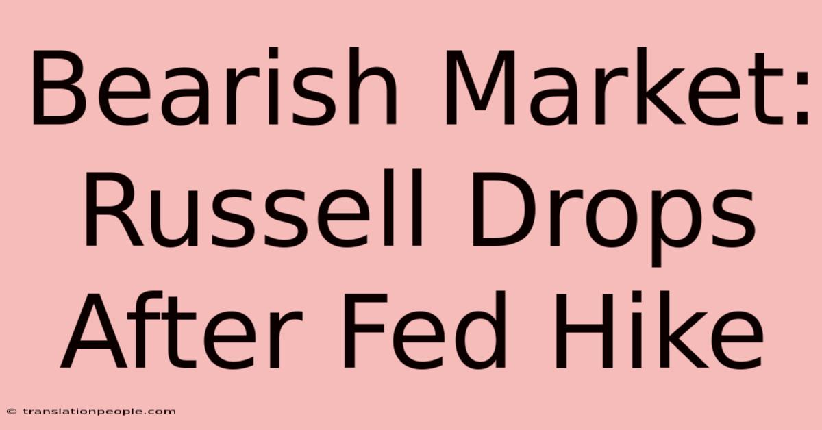 Bearish Market: Russell Drops After Fed Hike