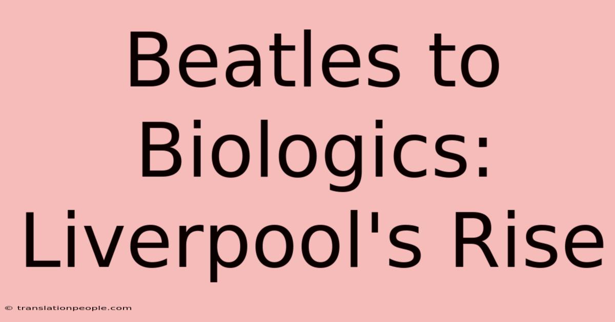 Beatles To Biologics: Liverpool's Rise