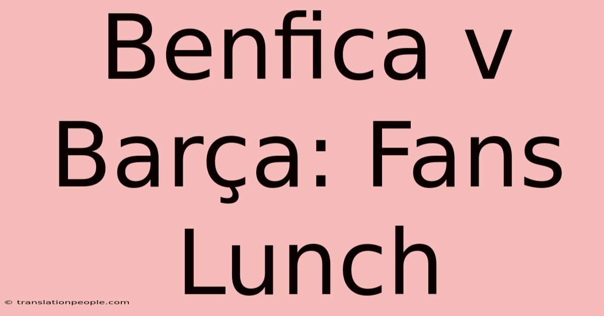 Benfica V Barça: Fans Lunch