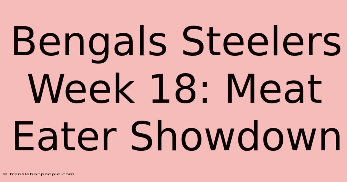 Bengals Steelers Week 18: Meat Eater Showdown