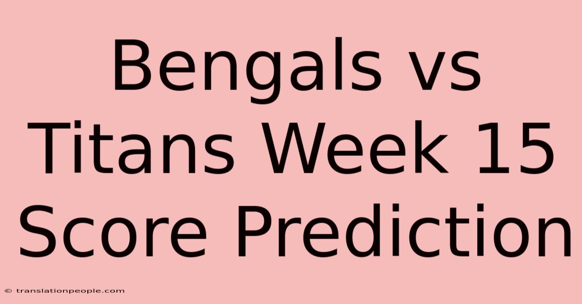 Bengals Vs Titans Week 15 Score Prediction