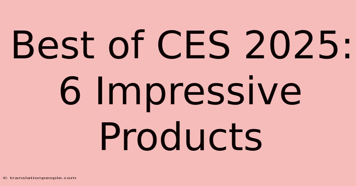 Best Of CES 2025: 6 Impressive Products