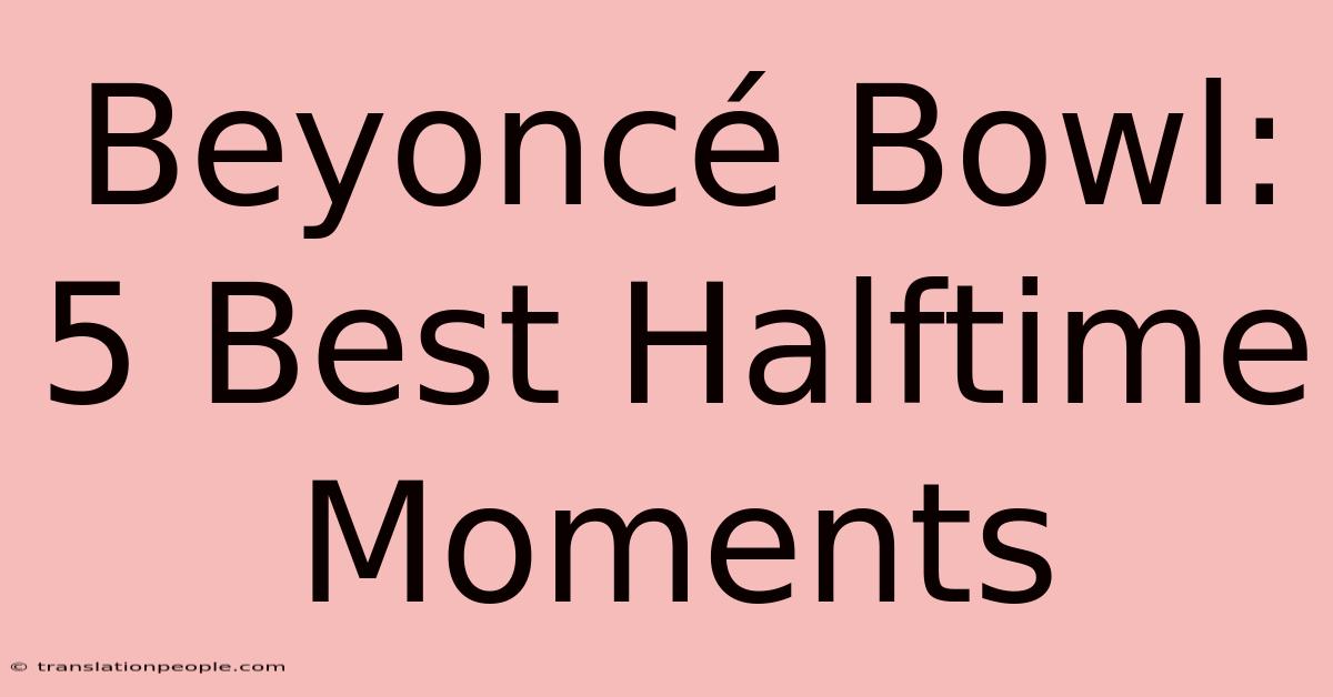 Beyoncé Bowl: 5 Best Halftime Moments