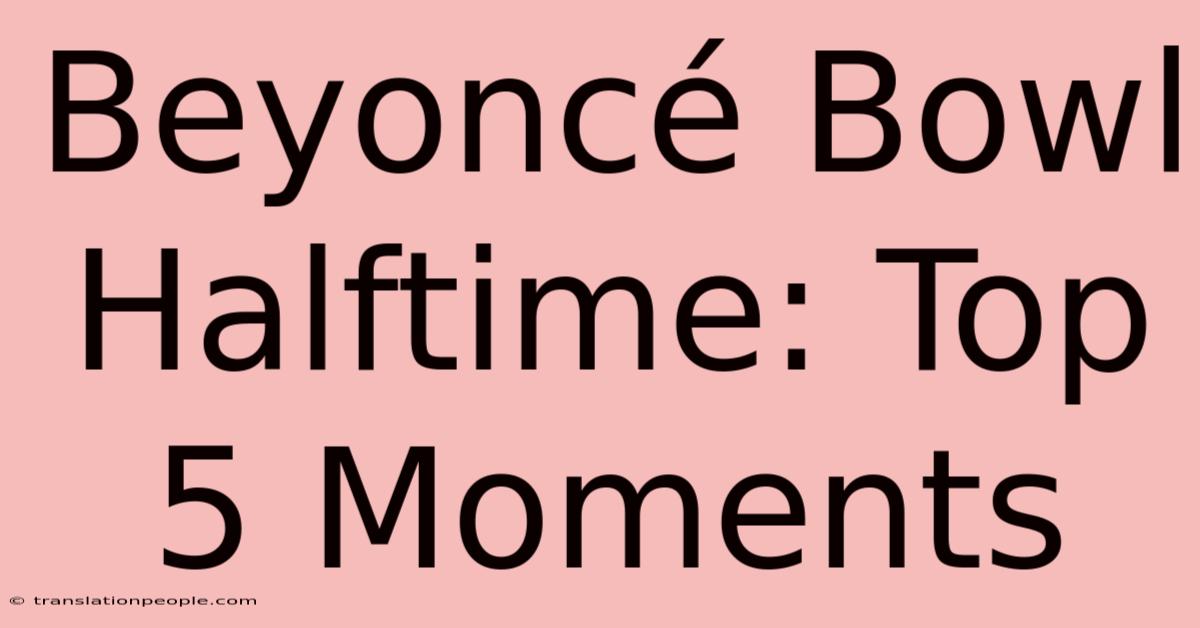 Beyoncé Bowl Halftime: Top 5 Moments