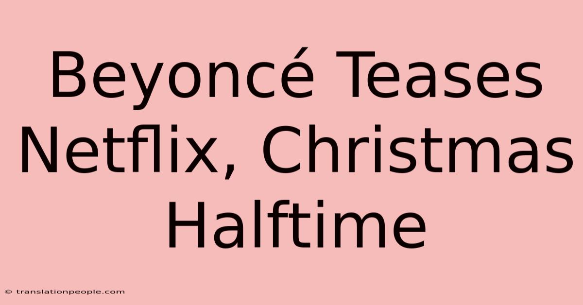 Beyoncé Teases Netflix, Christmas Halftime