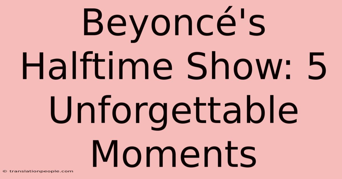 Beyoncé's Halftime Show: 5 Unforgettable Moments