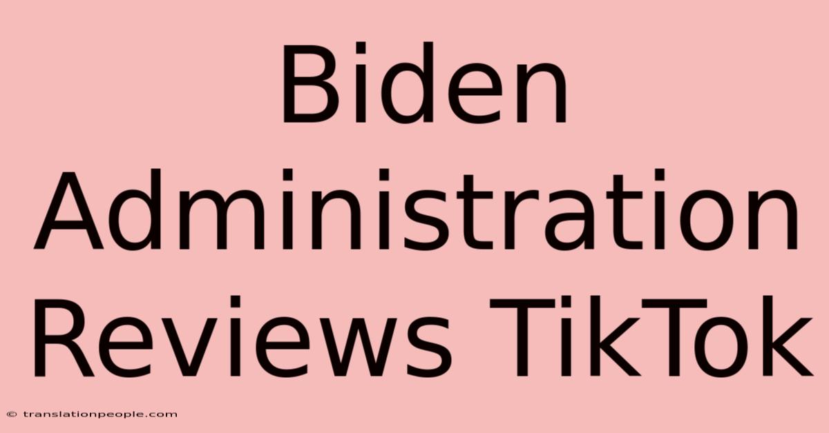 Biden Administration Reviews TikTok