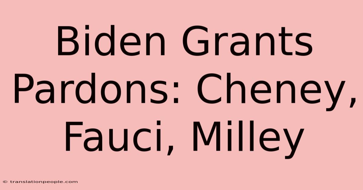 Biden Grants Pardons: Cheney, Fauci, Milley