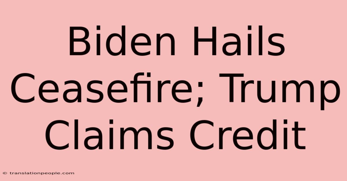 Biden Hails Ceasefire; Trump Claims Credit