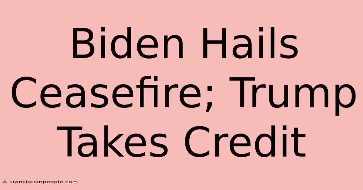 Biden Hails Ceasefire; Trump Takes Credit