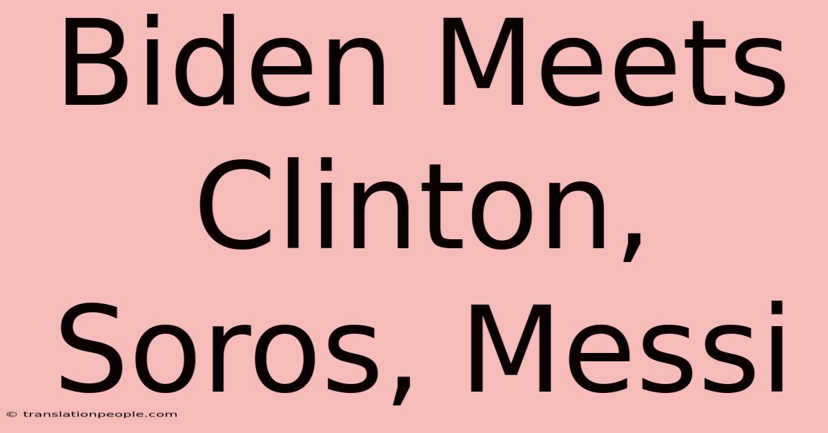 Biden Meets Clinton, Soros, Messi