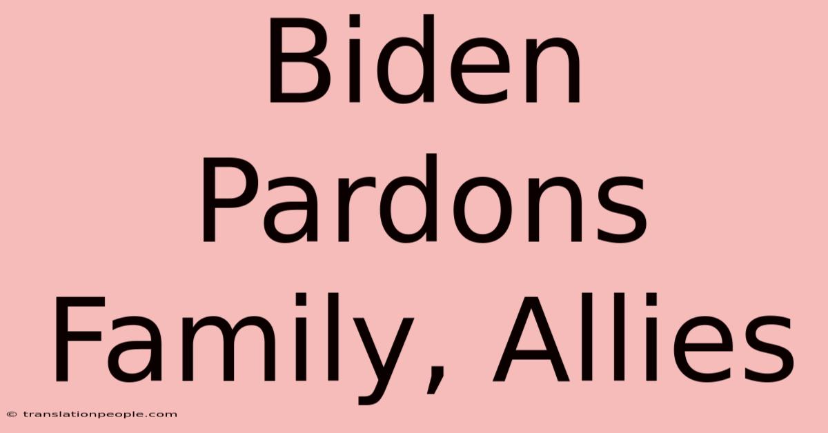 Biden Pardons Family, Allies