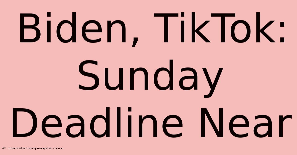 Biden, TikTok: Sunday Deadline Near