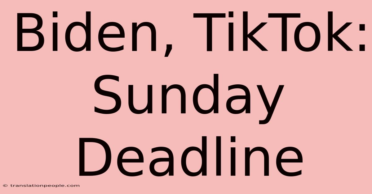 Biden, TikTok: Sunday Deadline