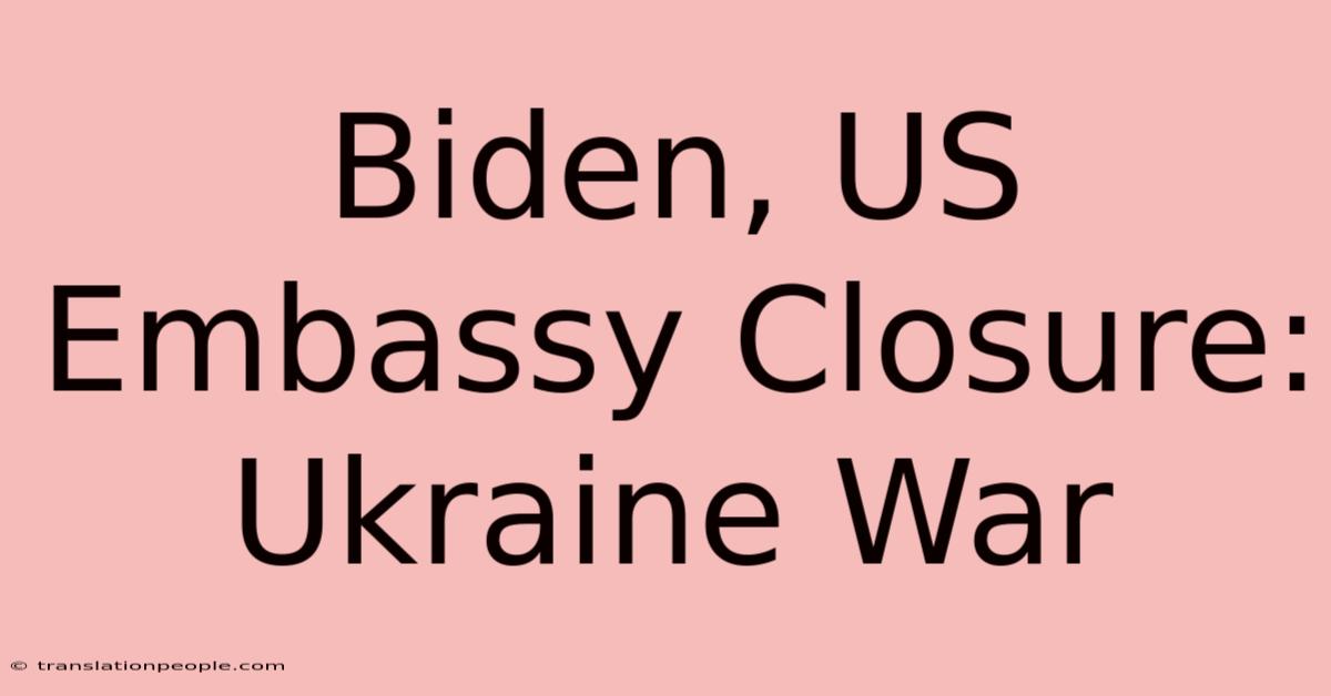 Biden, US Embassy Closure: Ukraine War