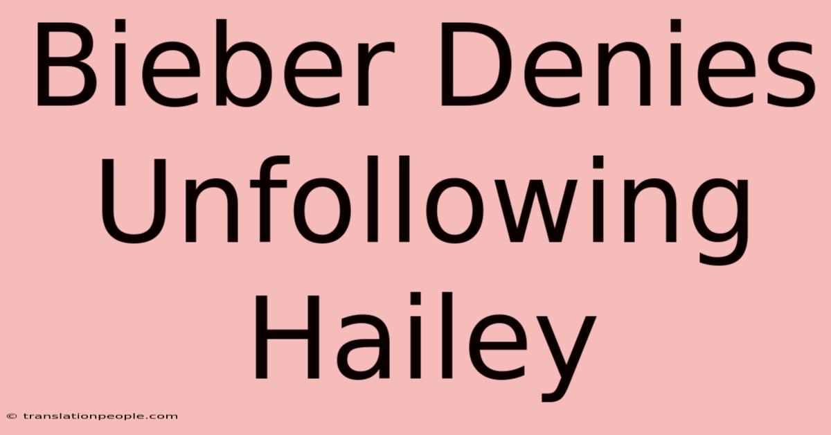 Bieber Denies Unfollowing Hailey