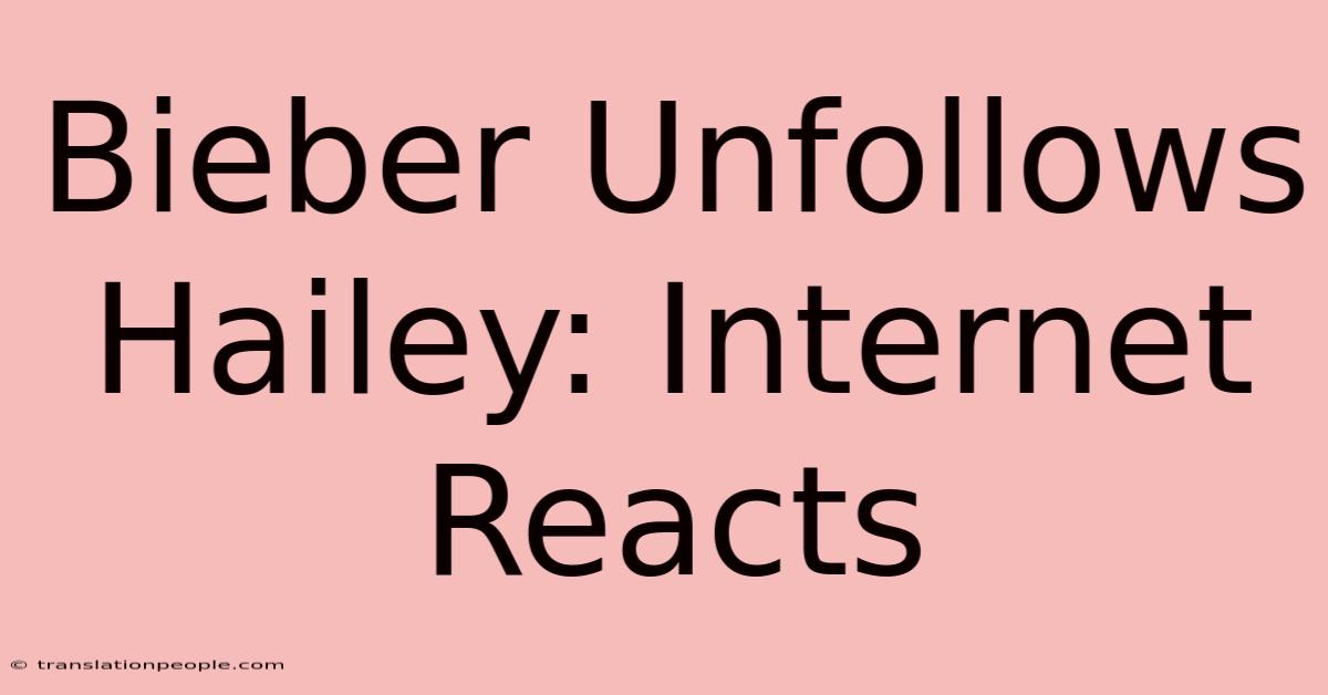 Bieber Unfollows Hailey: Internet Reacts