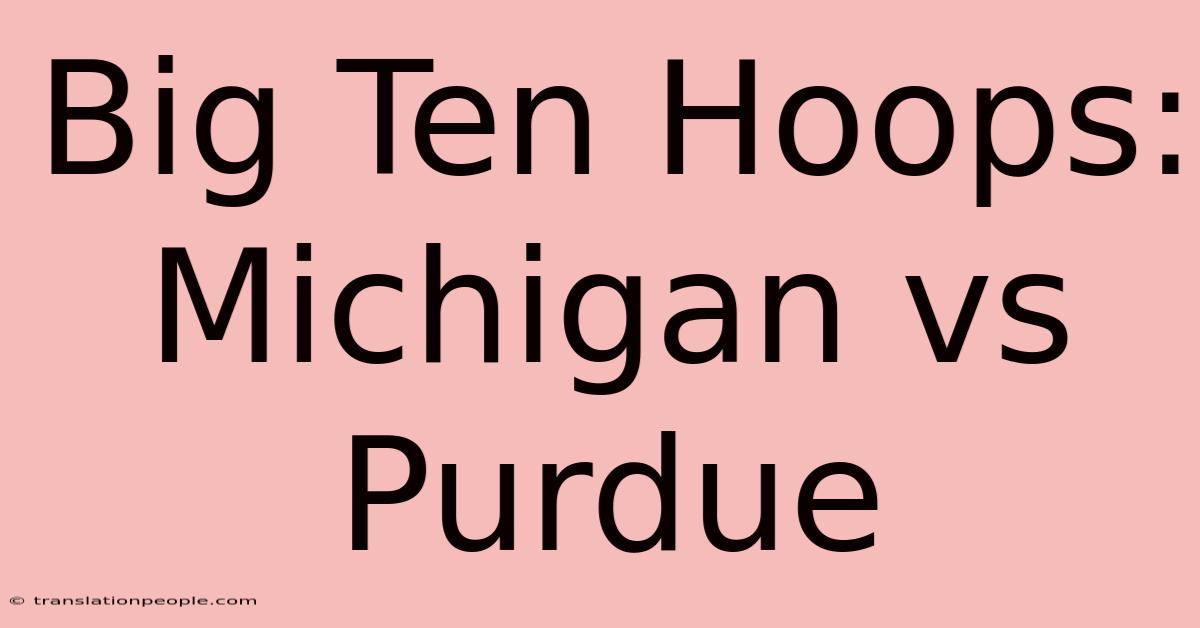 Big Ten Hoops: Michigan Vs Purdue