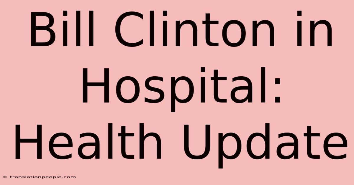 Bill Clinton In Hospital: Health Update