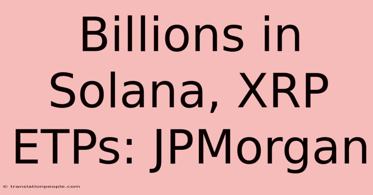 Billions In Solana, XRP ETPs: JPMorgan