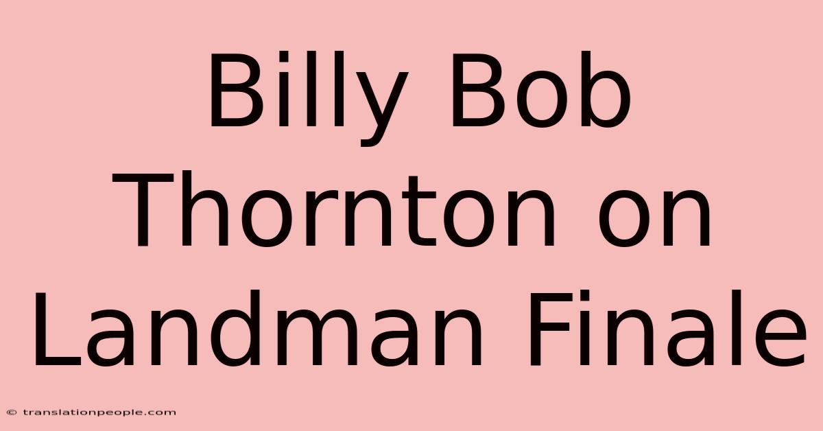 Billy Bob Thornton On Landman Finale