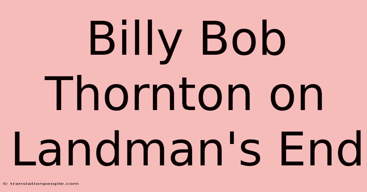 Billy Bob Thornton On Landman's End