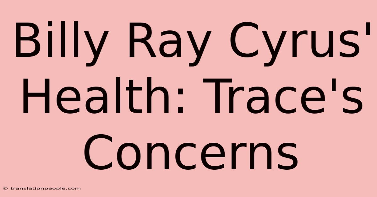 Billy Ray Cyrus' Health: Trace's Concerns