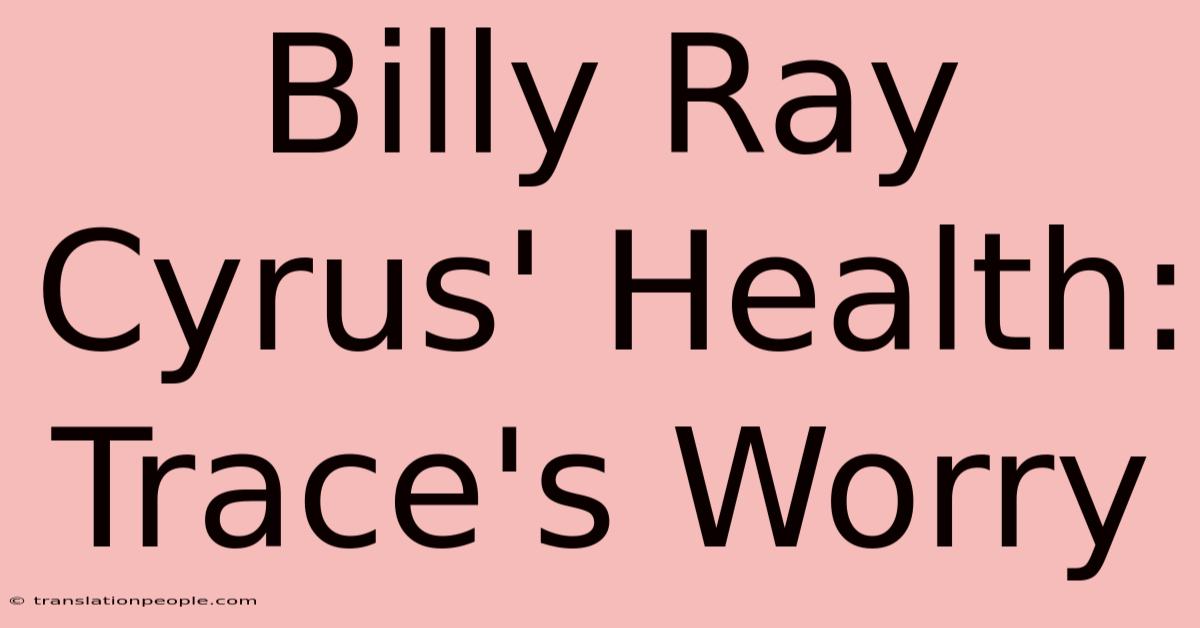 Billy Ray Cyrus' Health: Trace's Worry