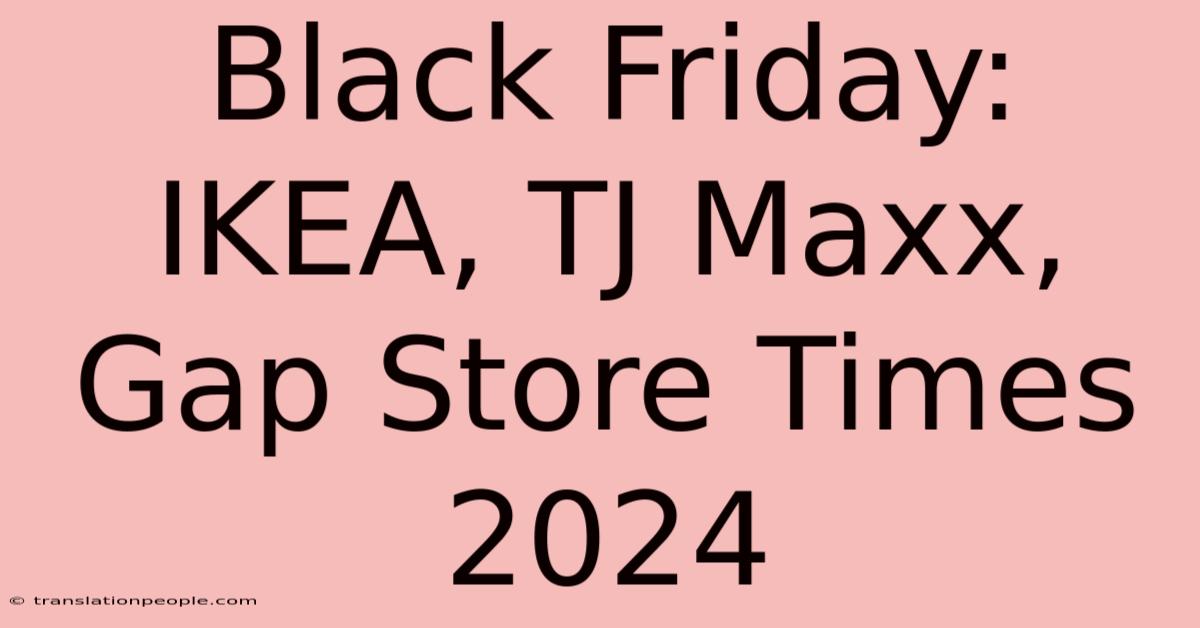 Black Friday: IKEA, TJ Maxx, Gap Store Times 2024