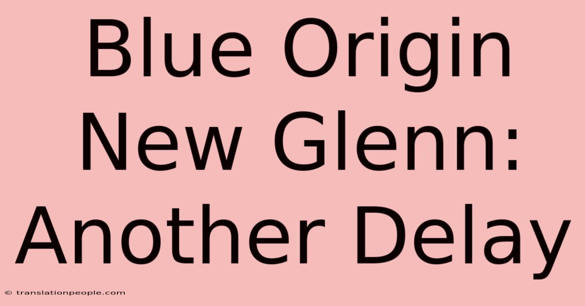 Blue Origin New Glenn: Another Delay