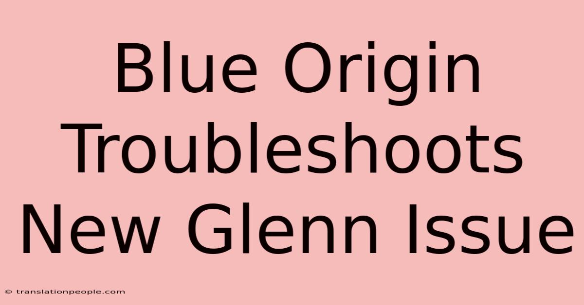 Blue Origin Troubleshoots New Glenn Issue