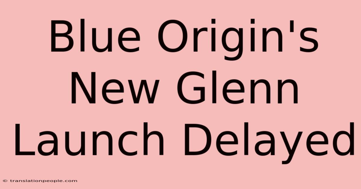 Blue Origin's New Glenn Launch Delayed